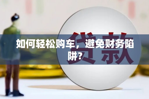 松北如何轻松购车，避免财务陷阱？