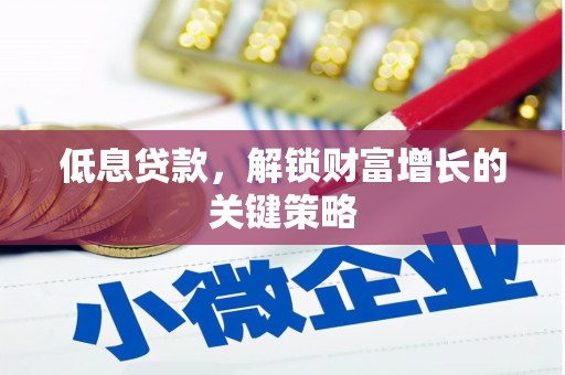 松北低息贷款，解锁财富增长的关键策略
