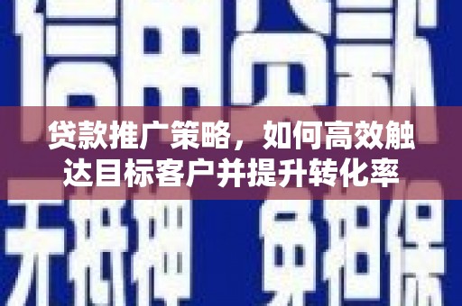 松北贷款推广策略，如何高效触达目标客户并提升转化率