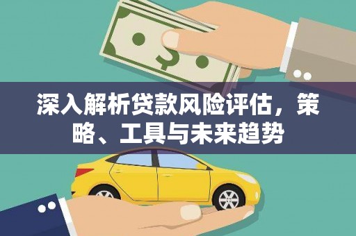 松北深入解析贷款风险评估，策略、工具与未来趋势