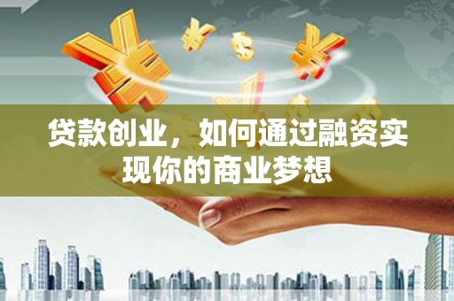 松北贷款创业，如何通过融资实现你的商业梦想