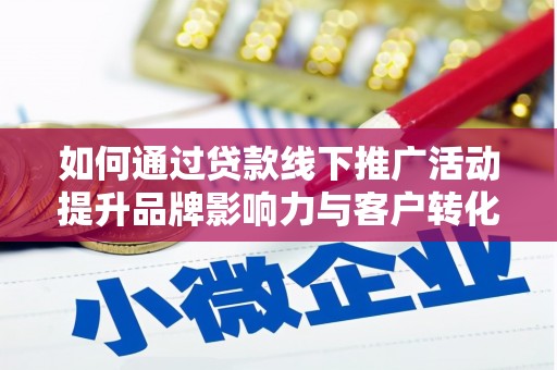 松北如何通过贷款线下推广活动提升品牌影响力与客户转化率
