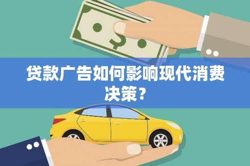 松北贷款广告如何影响现代消费决策？