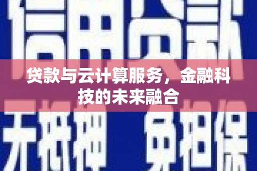 松北贷款与云计算服务，金融科技的未来融合