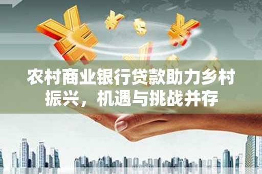 松北农村商业银行贷款助力乡村振兴，机遇与挑战并存