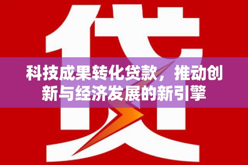 松北科技成果转化贷款，推动创新与经济发展的新引擎