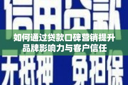 松北如何通过贷款口碑营销提升品牌影响力与客户信任