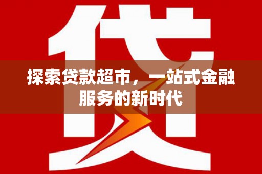 松北探索贷款超市，一站式金融服务的新时代
