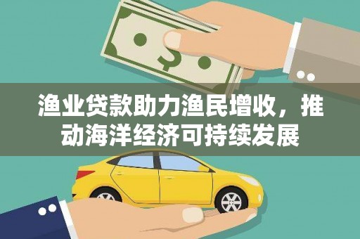 松北渔业贷款助力渔民增收，推动海洋经济可持续发展