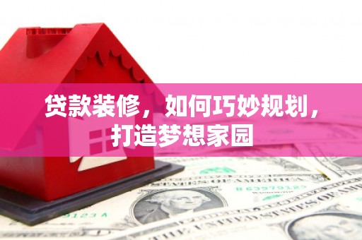 松北贷款装修，如何巧妙规划，打造梦想家园
