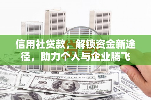 松北信用社贷款，解锁资金新途径，助力个人与企业腾飞