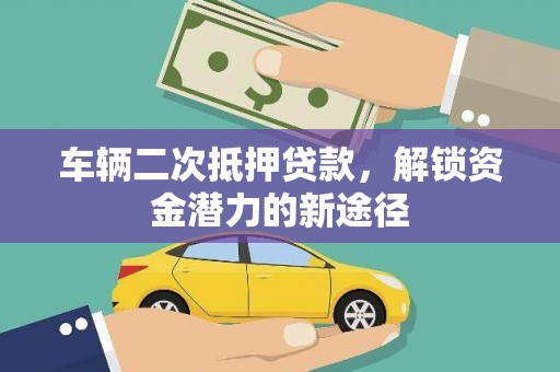 松北车辆二次抵押贷款，解锁资金潜力的新途径