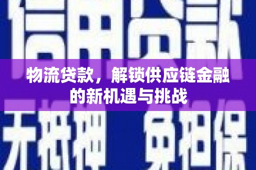 松北物流贷款，解锁供应链金融的新机遇与挑战