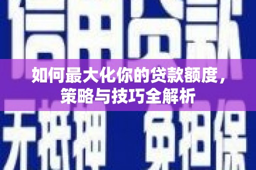 松北如何最大化你的贷款额度，策略与技巧全解析