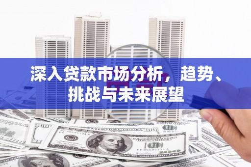 松北深入贷款市场分析，趋势、挑战与未来展望