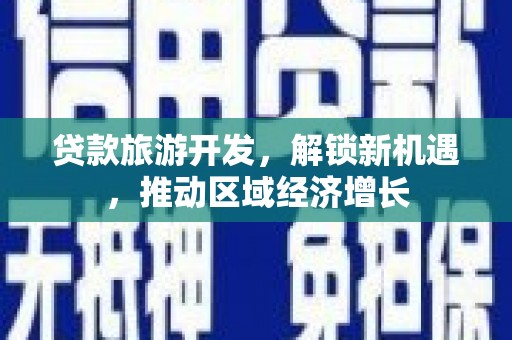 松北贷款旅游开发，解锁新机遇，推动区域经济增长
