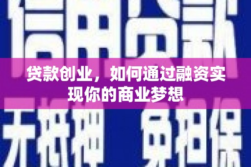 松北贷款创业，如何通过融资实现你的商业梦想