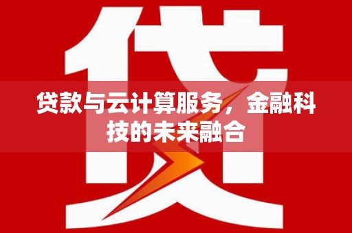 松北贷款与云计算服务，金融科技的未来融合