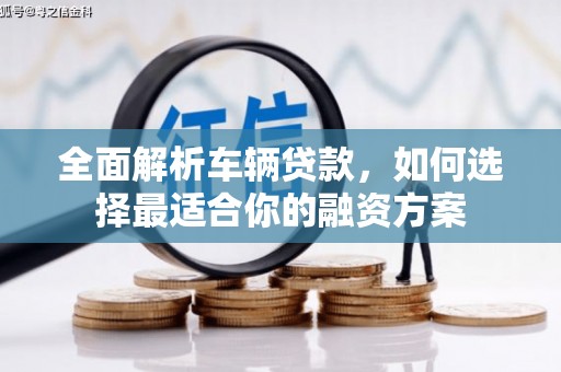 松北全面解析车辆贷款，如何选择最适合你的融资方案