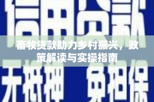 松北畜牧贷款助力乡村振兴，政策解读与实操指南