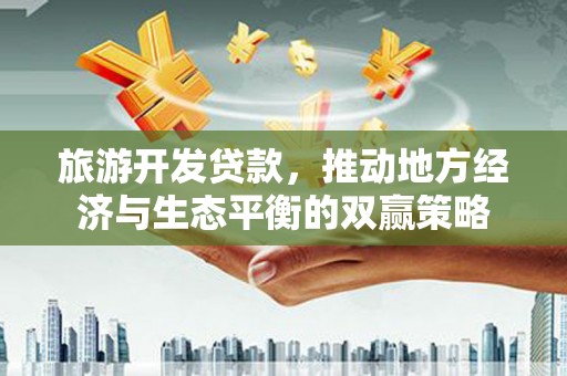 松北旅游开发贷款，推动地方经济与生态平衡的双赢策略