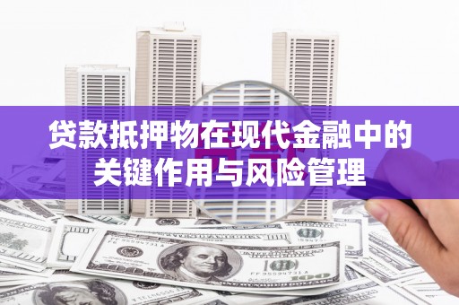 松北贷款抵押物在现代金融中的关键作用与风险管理