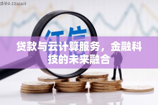 松北贷款与云计算服务，金融科技的未来融合