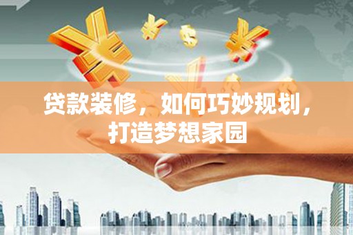 松北贷款装修，如何巧妙规划，打造梦想家园
