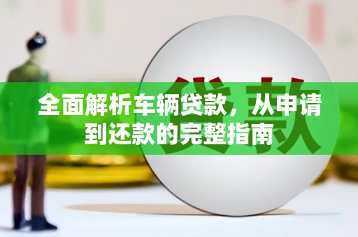 松北全面解析车辆贷款，从申请到还款的完整指南