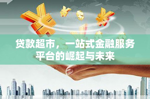 松北贷款超市，一站式金融服务平台的崛起与未来