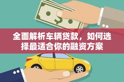 松北全面解析车辆贷款，如何选择最适合你的融资方案
