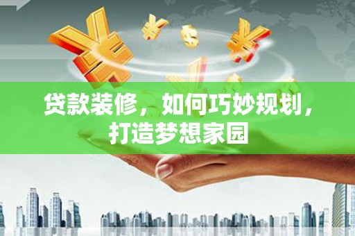 松北贷款装修，如何巧妙规划，打造梦想家园