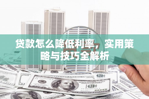 松北贷款怎么降低利率，实用策略与技巧全解析