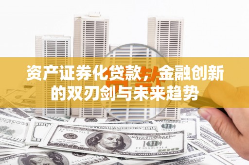 松北资产证券化贷款，金融创新的双刃剑与未来趋势