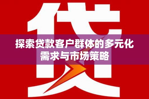 松北探索贷款客户群体的多元化需求与市场策略