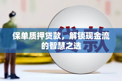 松北保单质押贷款，解锁现金流的智慧之选