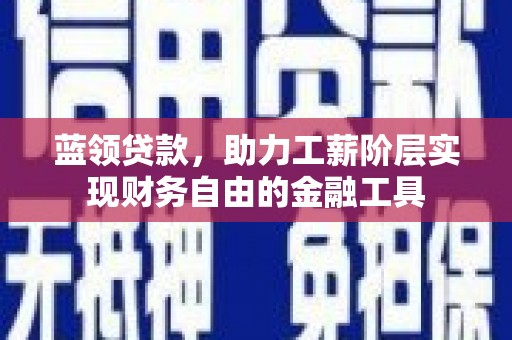 松北蓝领贷款，助力工薪阶层实现财务自由的金融工具