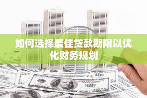 松北如何选择最佳贷款期限以优化财务规划