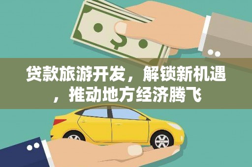 松北贷款旅游开发，解锁新机遇，推动地方经济腾飞