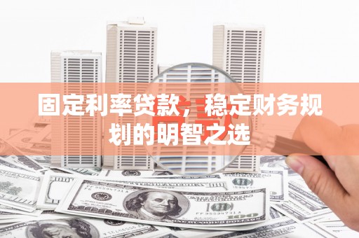 松北固定利率贷款，稳定财务规划的明智之选