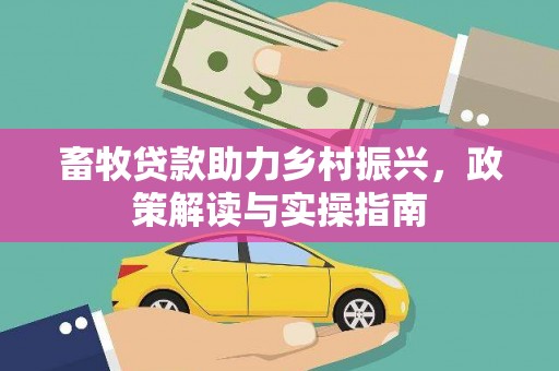 松北畜牧贷款助力乡村振兴，政策解读与实操指南