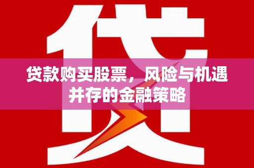 松北贷款购买股票，风险与机遇并存的金融策略