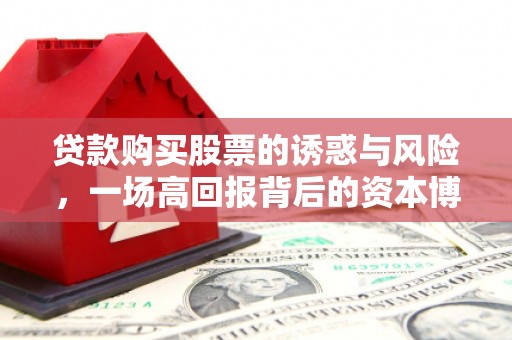 松北贷款购买股票的诱惑与风险，一场高回报背后的资本博弈