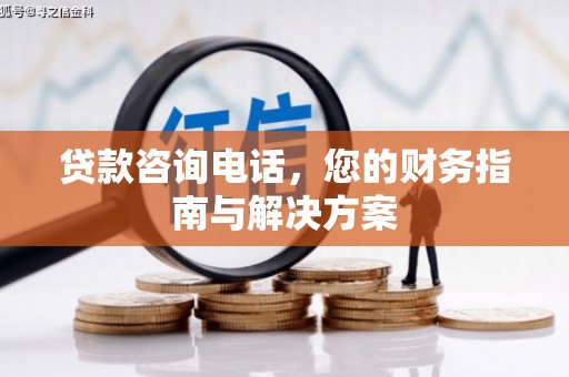 松北贷款咨询电话，您的财务指南与解决方案