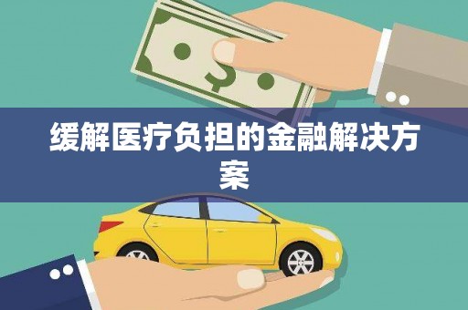 松北缓解医疗负担的金融解决方案