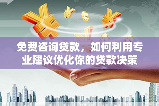 松北免费咨询贷款，如何利用专业建议优化你的贷款决策