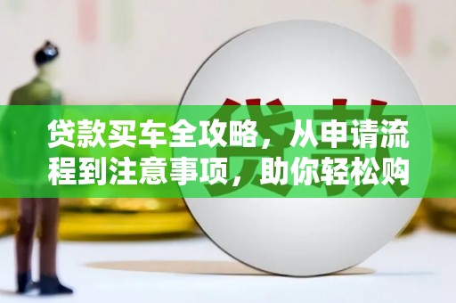 松北贷款买车全攻略，从申请流程到注意事项，助你轻松购车