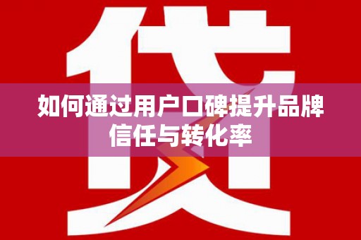 松北如何通过用户口碑提升品牌信任与转化率