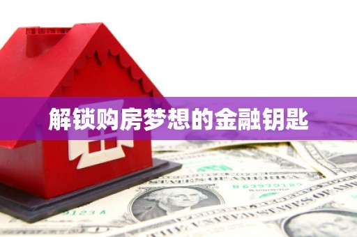 松北解锁购房梦想的金融钥匙