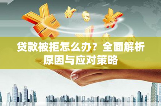松北贷款被拒怎么办？全面解析原因与应对策略